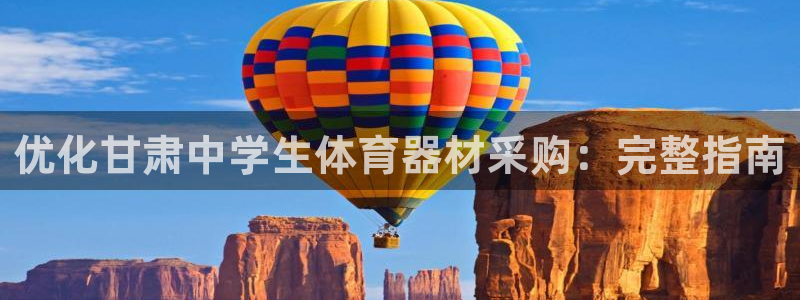 尊龙凯时官方网页：优化甘肃中学生体育器材采购：完整指南