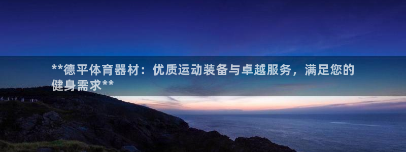 尊龙网平台：**德平体育器材：优质运动装备与卓越服务，满足您