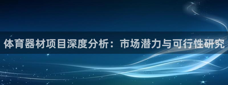 尊龙凯时代理能提出来不：体育器材项目深度分析：市场潜