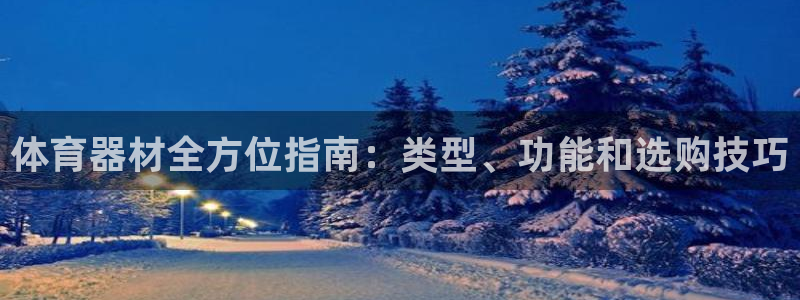 尊龙凯时手机版·(中国)官方网站：体育器材全方位指南