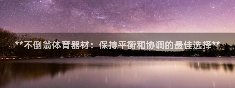 尊龙凯时人生就是搏首页：**不倒翁体育器材：保持平衡