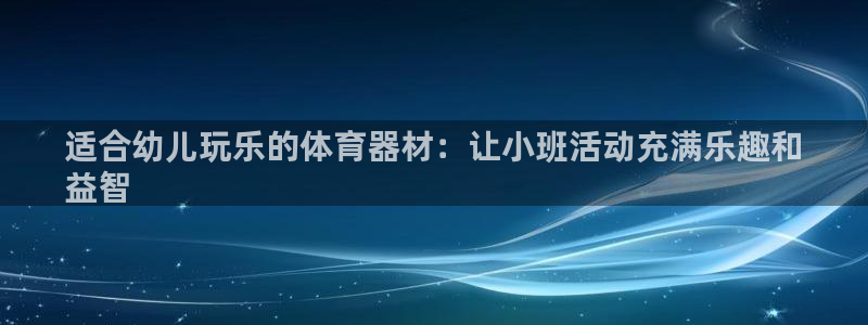 尊龙人生就是博一下下：适合幼儿玩乐的体育器材：让小班