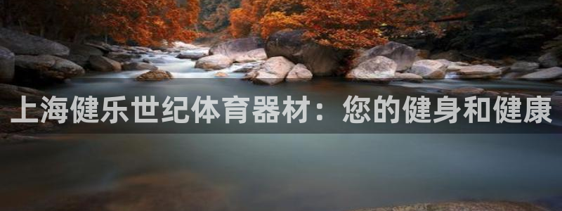 尊龙凯时平台入口：上海健乐世纪体育器材：您的健身和健