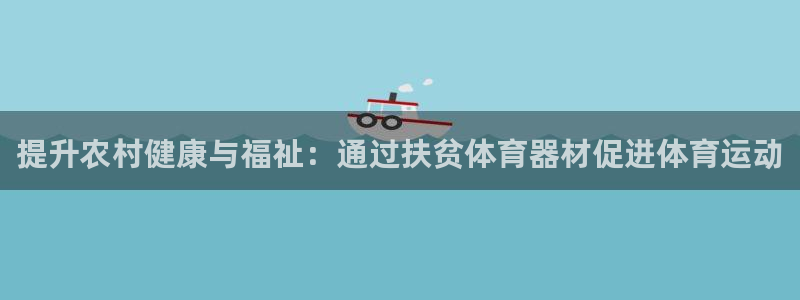 尊龙ktv怎么样：提升农村健康与福祉：通过扶贫体育器